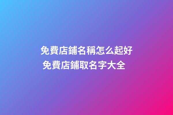 免費店鋪名稱怎么起好 免費店鋪取名字大全